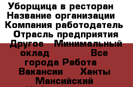 Уборщица в ресторан › Название организации ­ Компания-работодатель › Отрасль предприятия ­ Другое › Минимальный оклад ­ 13 000 - Все города Работа » Вакансии   . Ханты-Мансийский,Нефтеюганск г.